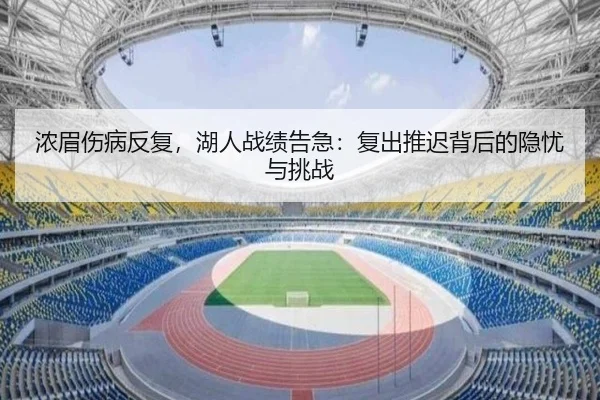 浓眉伤病反复，湖人战绩告急：复出推迟背后的隐忧与挑战